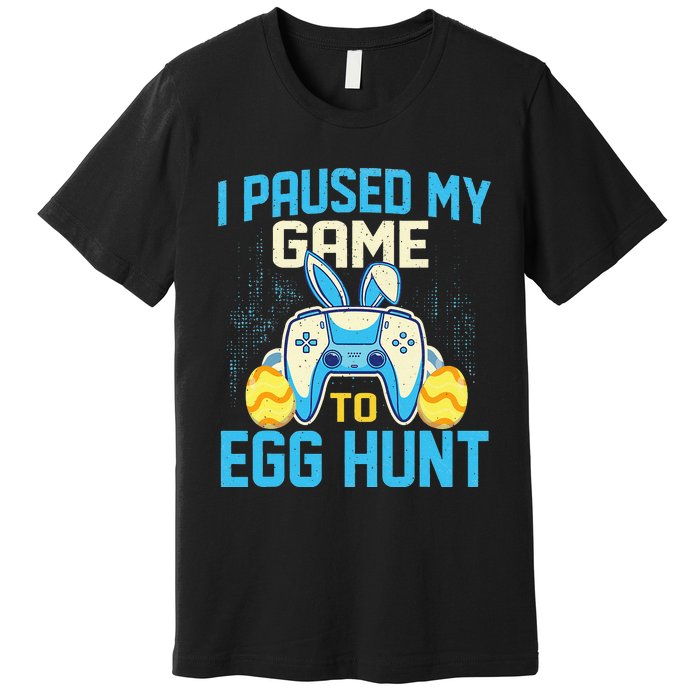 I Paused My Game To Egg Hunt - Easter Sunday Bunny Gamers Premium T-Shirt