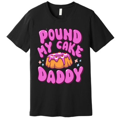 Inappropriate Pound My Cake Daddy Embarrassing Adult Humor Premium T-Shirt