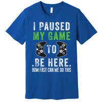 I Paused My Game To Be Here How Fast Can We Do This Great Gift Premium T-Shirt