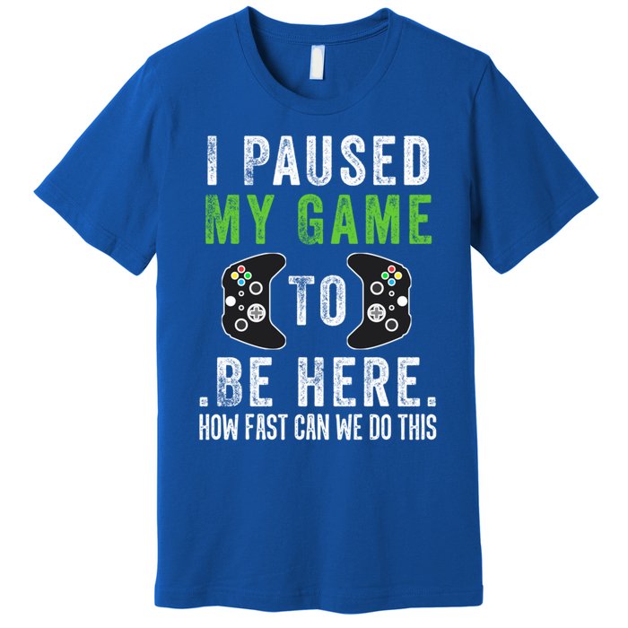 I Paused My Game To Be Here How Fast Can We Do This Great Gift Premium T-Shirt