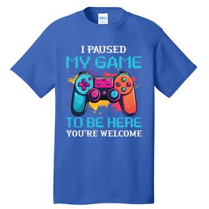 I Paused My Game To Be Here YouRe Welcome Great Gift Tall T-Shirt