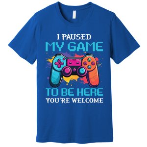 I Paused My Game To Be Here YouRe Welcome Great Gift Premium T-Shirt