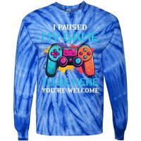 I Paused My Game To Be Here YouRe Welcome Great Gift Tie-Dye Long Sleeve Shirt