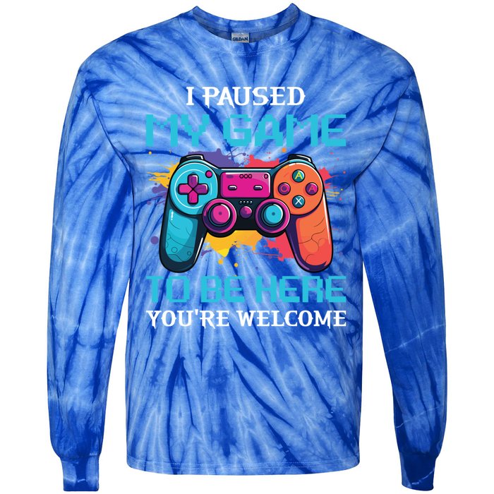 I Paused My Game To Be Here YouRe Welcome Great Gift Tie-Dye Long Sleeve Shirt