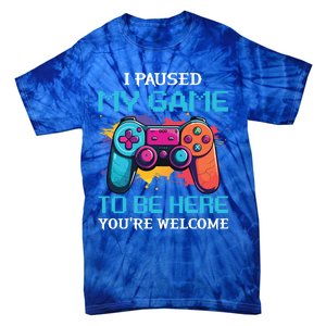 I Paused My Game To Be Here YouRe Welcome Great Gift Tie-Dye T-Shirt