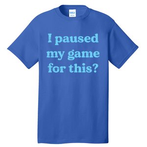 I Paused My Game For This Gaming Humor Fun Funny Gamer Funny Gift Tall T-Shirt