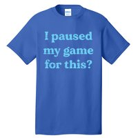 I Paused My Game For This Gaming Humor Fun Funny Gamer Funny Gift Tall T-Shirt