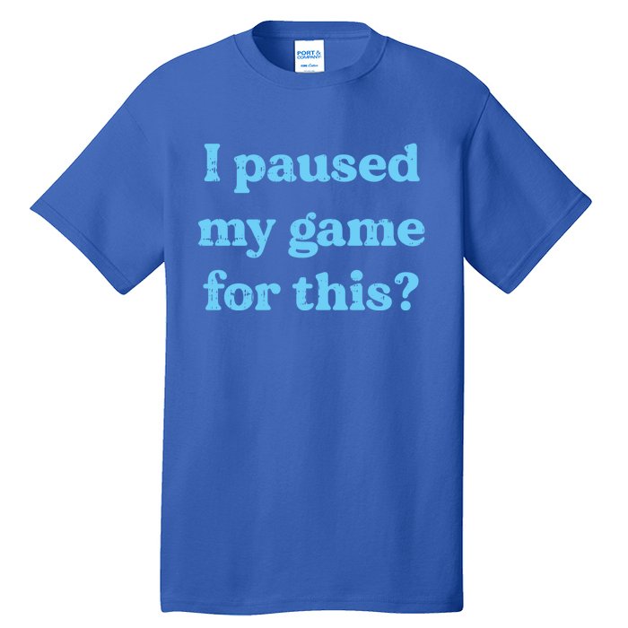 I Paused My Game For This Gaming Humor Fun Funny Gamer Funny Gift Tall T-Shirt