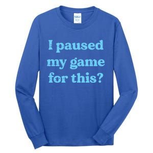 I Paused My Game For This Gaming Humor Fun Funny Gamer Funny Gift Tall Long Sleeve T-Shirt