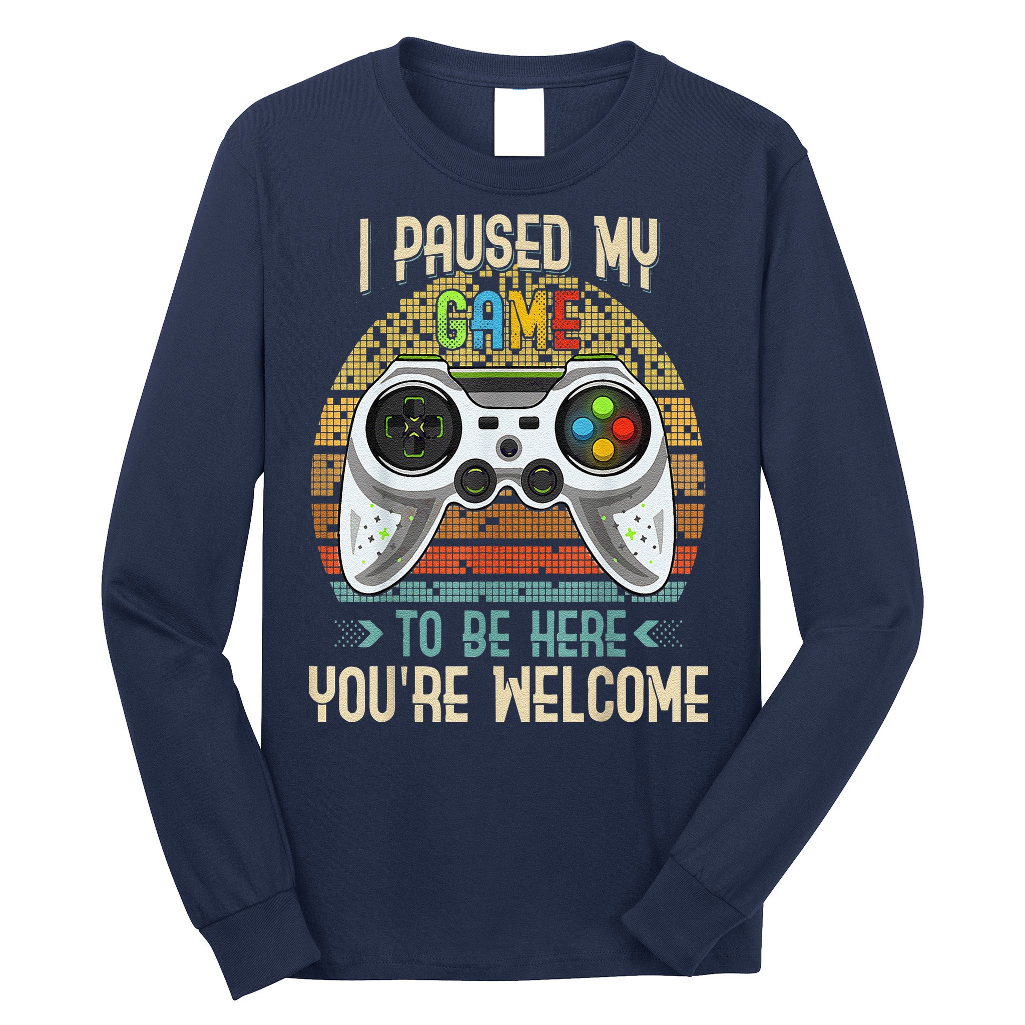 I Paused My Game To Be Here You're Welcome Retro Gamer Long Sleeve Shirt