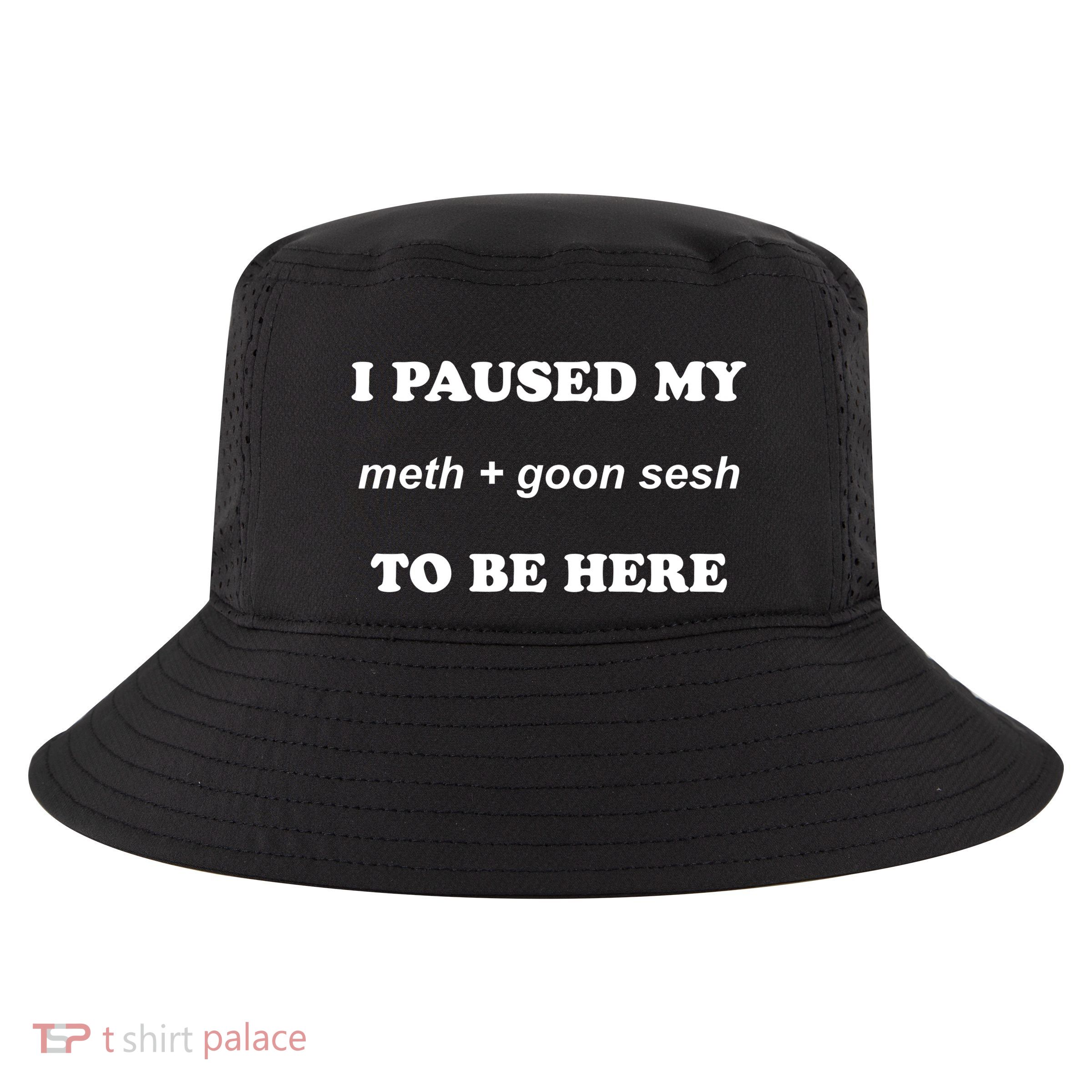 I Paused My Meth And Goon Sesh To Be Here Cool Comfort Performance Bucket Hat