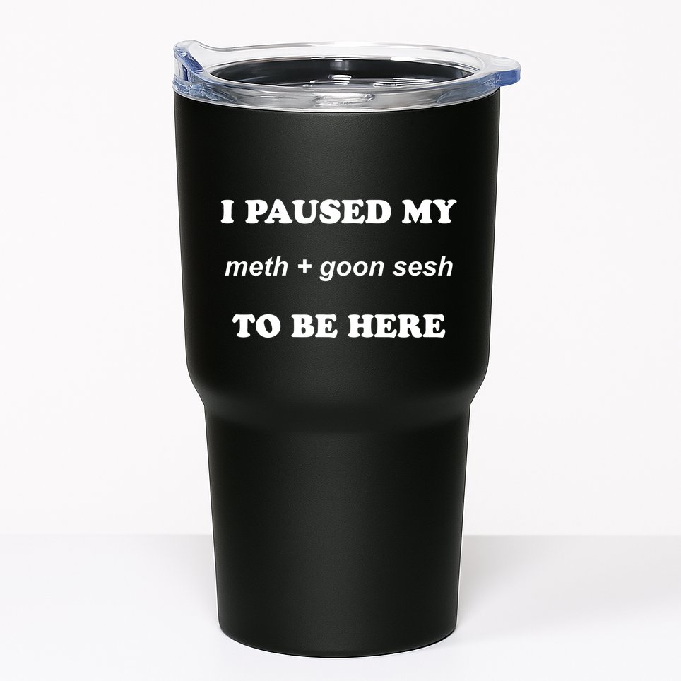 I Paused My Meth And Goon Sesh To Be Here Tumbler