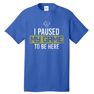 I Paused My Game To Be Here Gaming Gift Tall T-Shirt