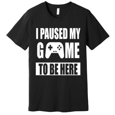 I Paused My Game To Be Here Premium T-Shirt