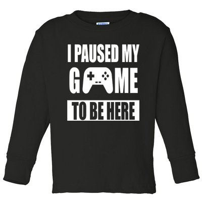 I Paused My Game To Be Here Toddler Long Sleeve Shirt