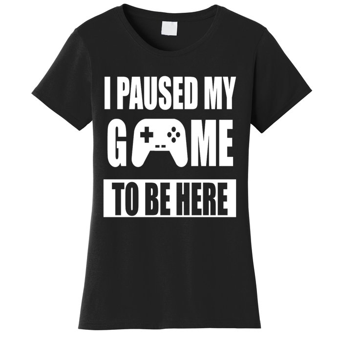 I Paused My Game To Be Here Women's T-Shirt