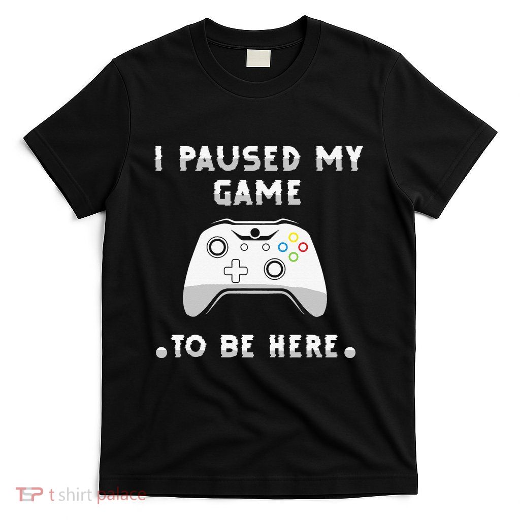 I Paused My Game to Be Here funny sayings T-Shirt