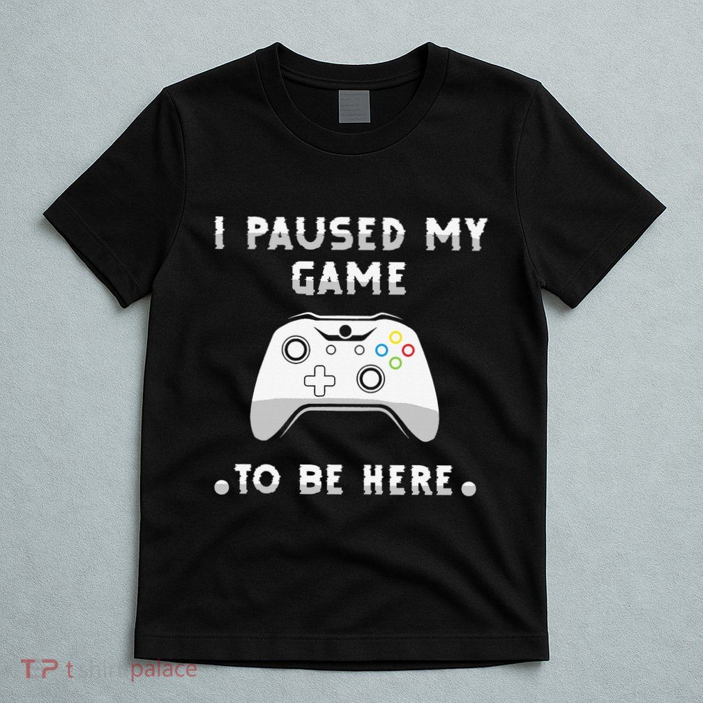 I Paused My Game to Be Here funny sayings T-Shirt
