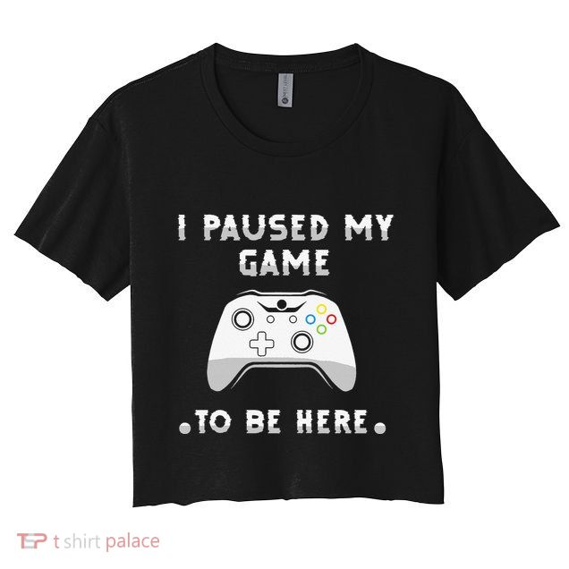 I Paused My Game to Be Here funny sayings Crop Top