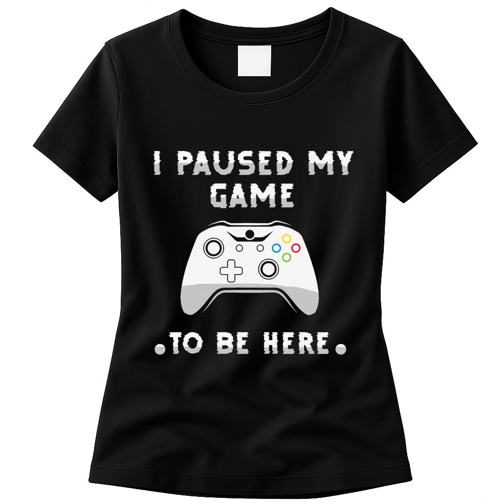 I Paused My Game to Be Here funny sayings Womens T-Shirt