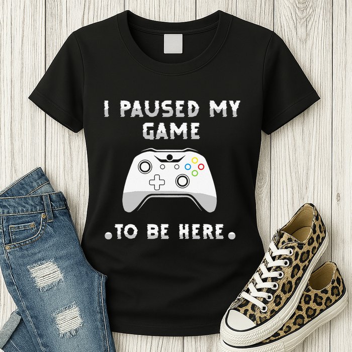 I Paused My Game to Be Here funny sayings Womens T-Shirt