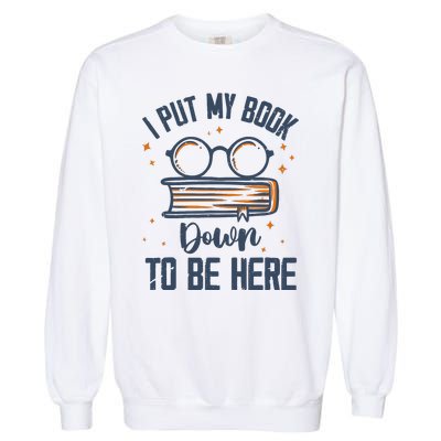 I Put My Book Down To Be Here Funny Book Lover Garment-Dyed Sweatshirt