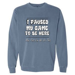 I Paused My Game To Be Here How Fast Can We Do This Gift Garment-Dyed Sweatshirt