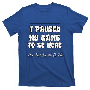 I Paused My Game To Be Here How Fast Can We Do This Gift T-Shirt