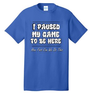 I Paused My Game To Be Here How Fast Can We Do This Gift Tall T-Shirt