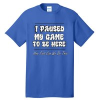 I Paused My Game To Be Here How Fast Can We Do This Gift Tall T-Shirt