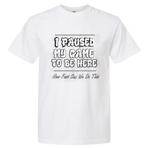 I Paused My Game To Be Here How Fast Can We Do This Gift Garment-Dyed Heavyweight T-Shirt