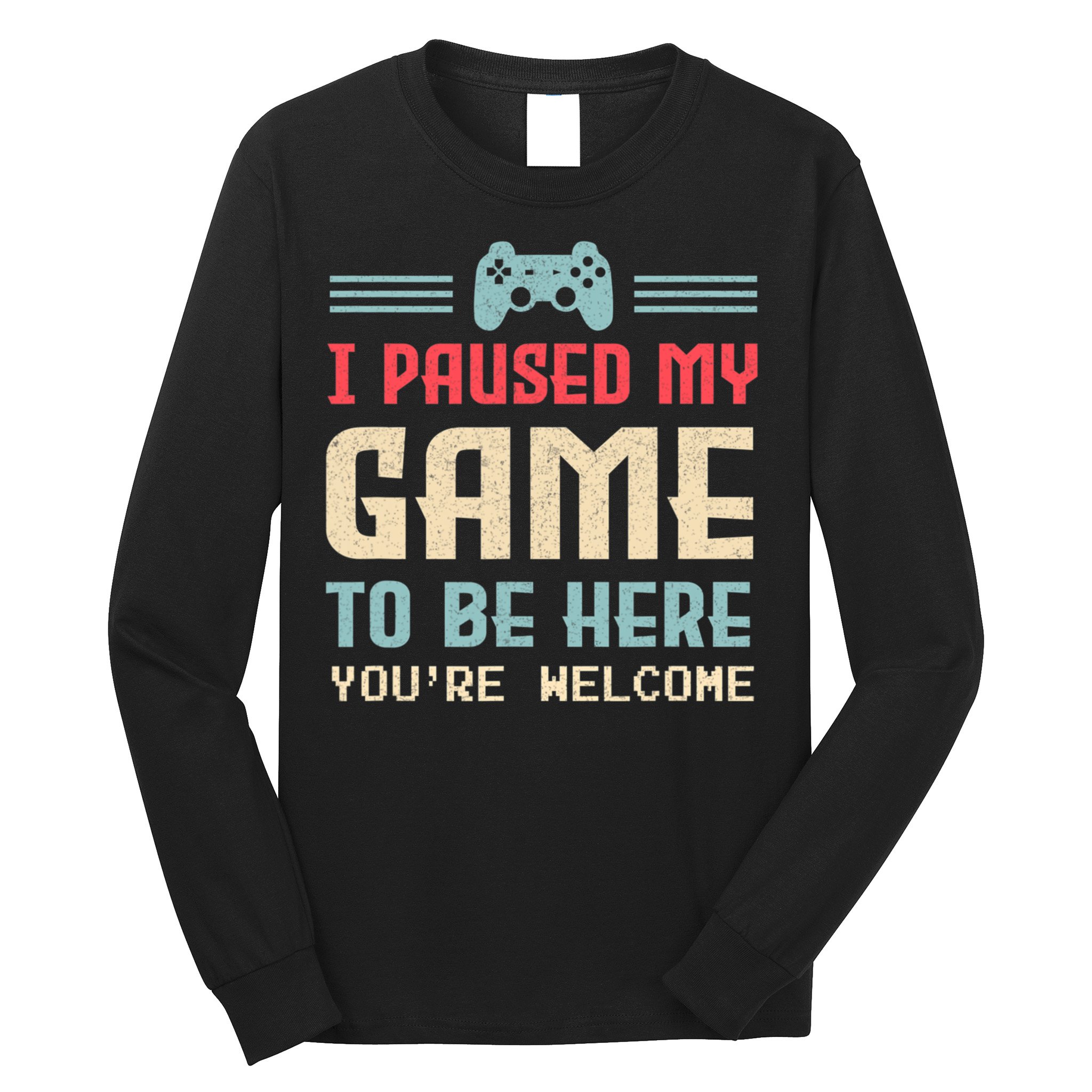 I Paused My Game To Be Here You're Welcome Retro Gamer Gift Long Sleeve Shirt