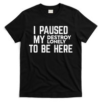 I Paused My Destroy Lonely To Be Here T-Shirt