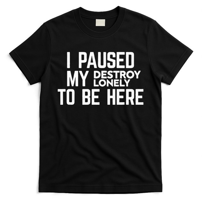 I Paused My Destroy Lonely To Be Here T-Shirt