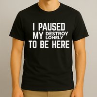 I Paused My Destroy Lonely To Be Here T-Shirt