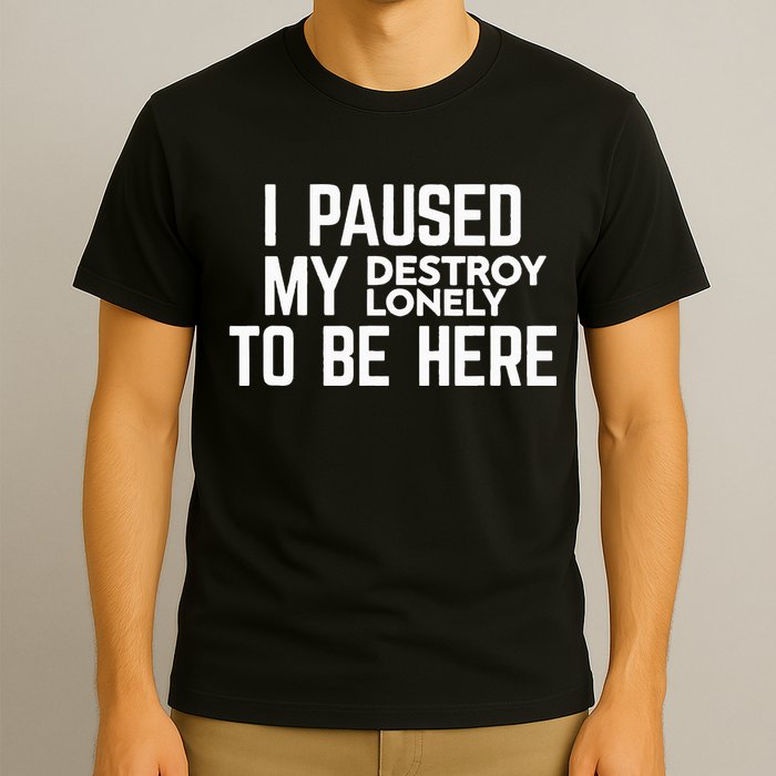 I Paused My Destroy Lonely To Be Here T-Shirt