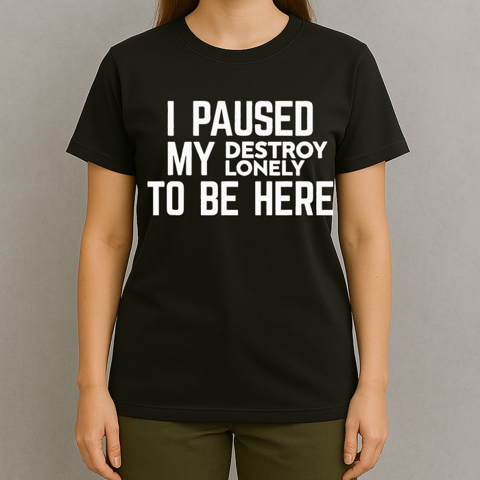 I Paused My Destroy Lonely To Be Here T-Shirt