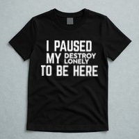 I Paused My Destroy Lonely To Be Here T-Shirt