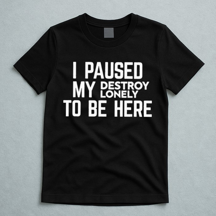 I Paused My Destroy Lonely To Be Here T-Shirt