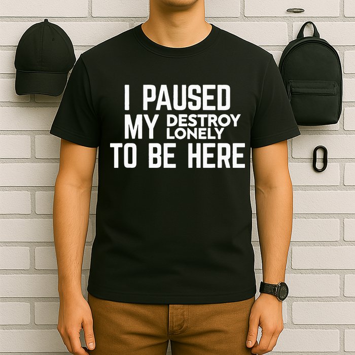 I Paused My Destroy Lonely To Be Here T-Shirt