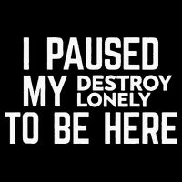 I Paused My Destroy Lonely To Be Here T-Shirt