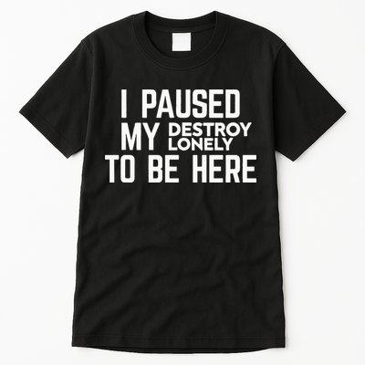 I Paused My Destroy Lonely To Be Here Tall T-Shirt