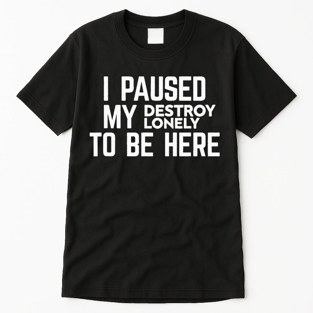 I Paused My Destroy Lonely To Be Here Tall T-Shirt
