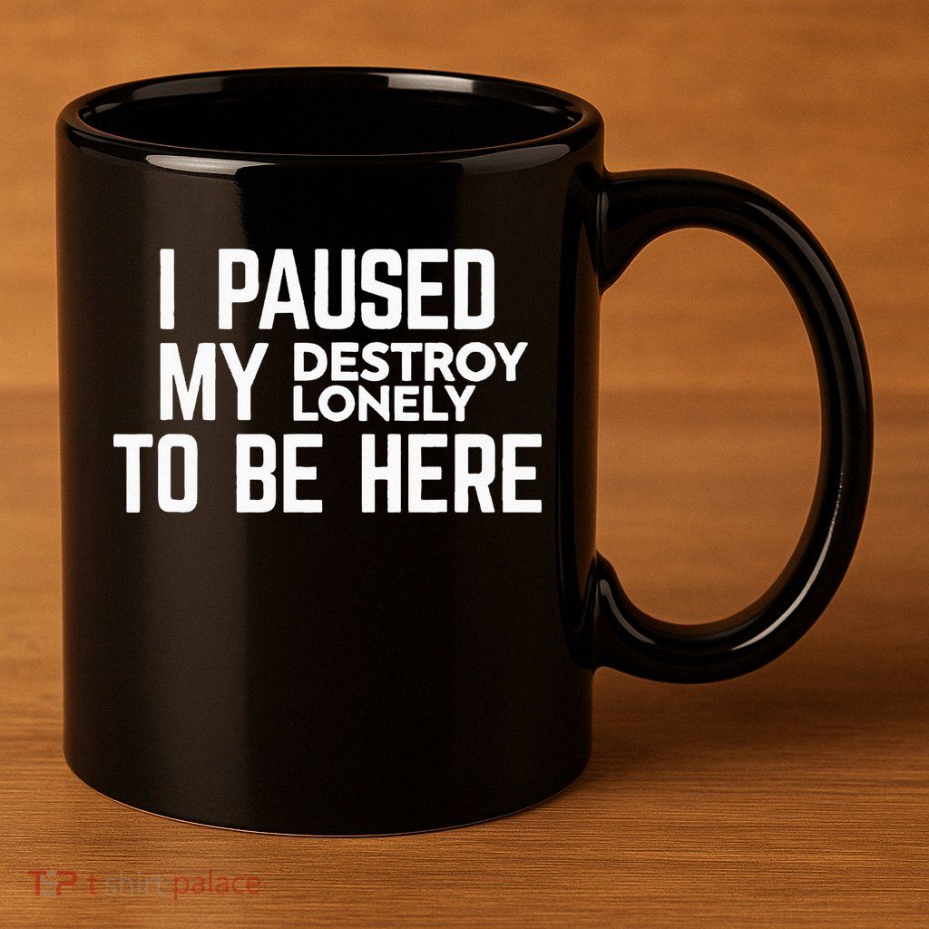I Paused My Destroy Lonely To Be Here 11oz C Handle Ceramic Mug