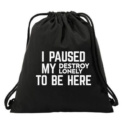 I Paused My Destroy Lonely To Be Here Drawstring Bag