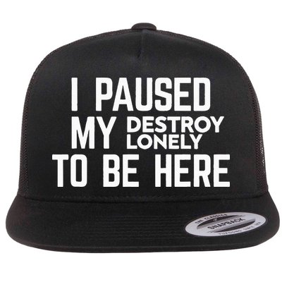 I Paused My Destroy Lonely To Be Here Flatbill Hat