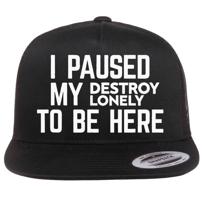 I Paused My Destroy Lonely To Be Here Flat Bill Trucker Hat