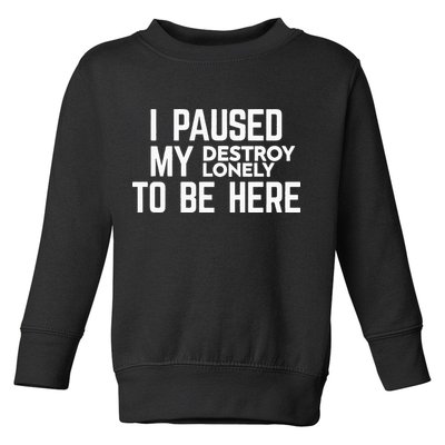 I Paused My Destroy Lonely To Be Here Toddler Sweatshirt