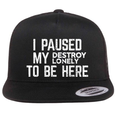 I Paused My Destroy Lonely To Be Here Flat Bill Trucker Hat