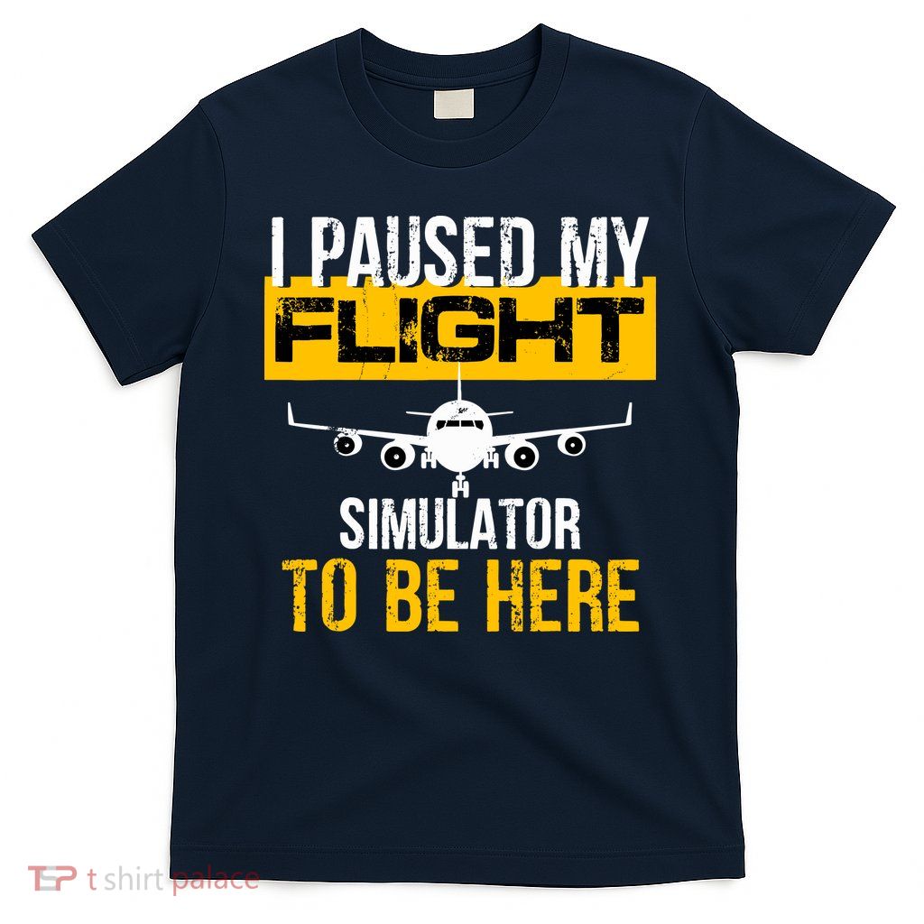 I Paused My Flight Simulator To Be Here To Best Pilot T-Shirt